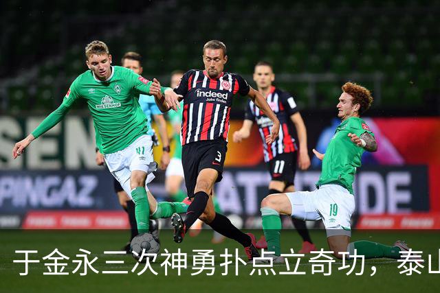 于金永三次神勇扑点立奇功，泰山队点球大战惊险淘汰三镇进八强