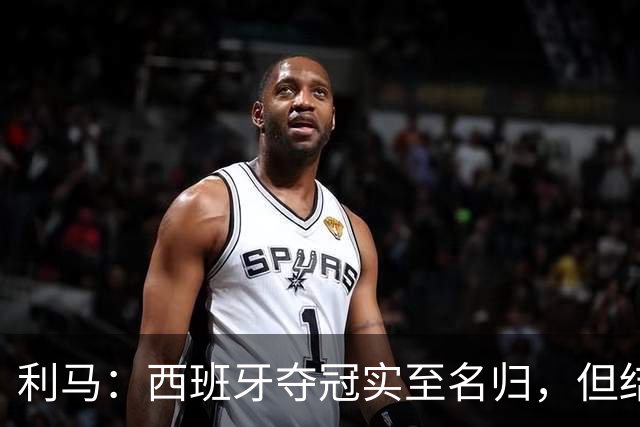 利马：西班牙夺冠实至名归，但结果无法定义我们所走的路