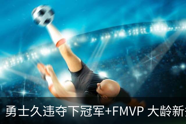 勇士久违夺下冠军+FMVP 大龄新秀会是复兴希望吗？