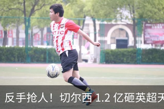 反手抢人！切尔西 1.2 亿砸英超天才，阿森纳截胡蓝军两大目标