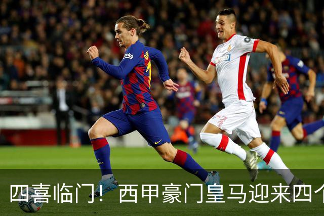 四喜临门！西甲豪门皇马迎来四个好消息，穆里尼奥季前备战正式开启