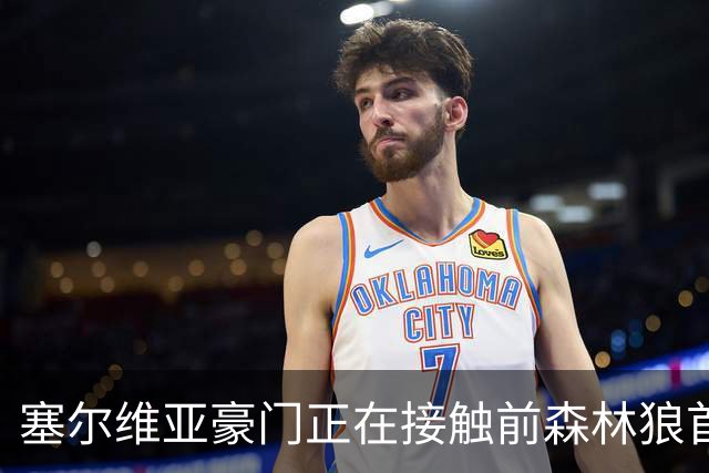 塞尔维亚豪门正在接触前森林狼首轮秀，他是时候去海外联赛发展了