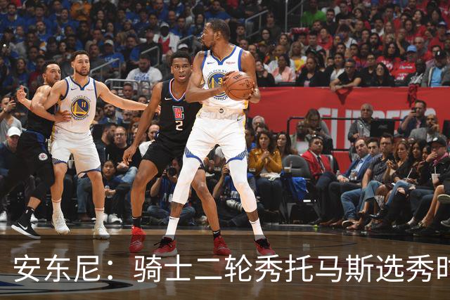 安东尼：骑士二轮秀托马斯选秀时处于劣势 但他证明了自己的能力