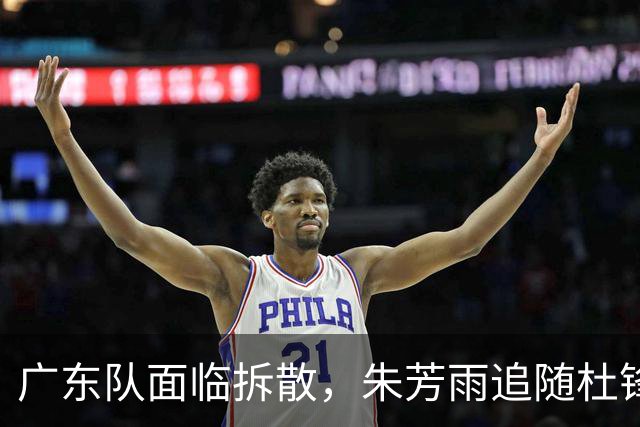 广东队面临拆散，朱芳雨追随杜锋重磅下课，最新总经理曝光