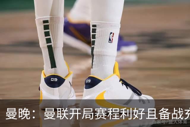 曼晚：曼联开局赛程利好且备战充分，应该在这个阶段拿到全胜