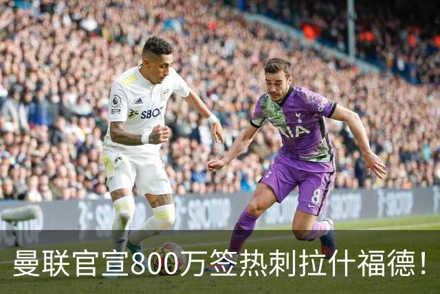 曼联官宣800万签热刺拉什福德！曝转会内幕，进一队需满足两大前提