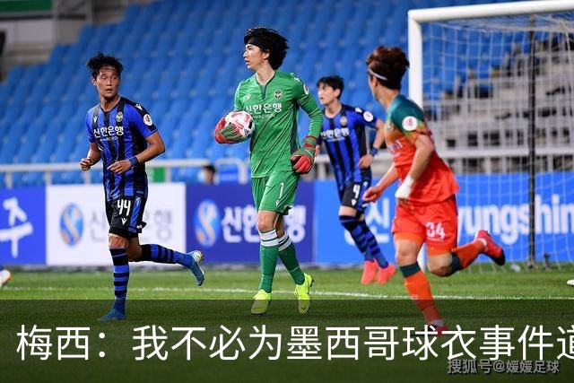 梅西：我不必为墨西哥球衣事件道歉 我被误解了