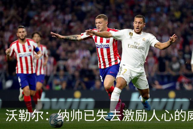 沃勒尔：纳帅已失去激励人心的威望；外界对克洛普可能会更宽容