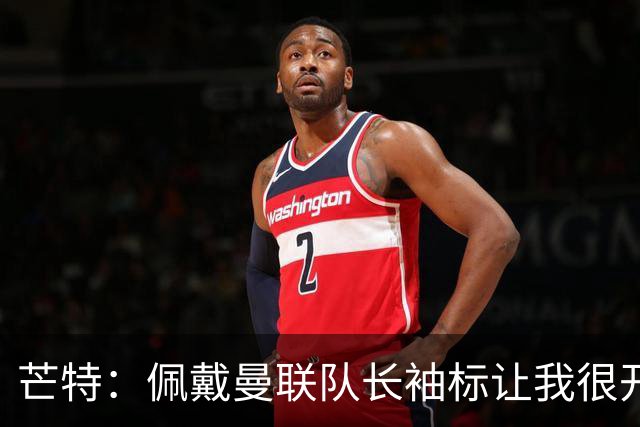 芒特：佩戴曼联队长袖标让我很开心，我肯定是曼联更衣室领袖之一