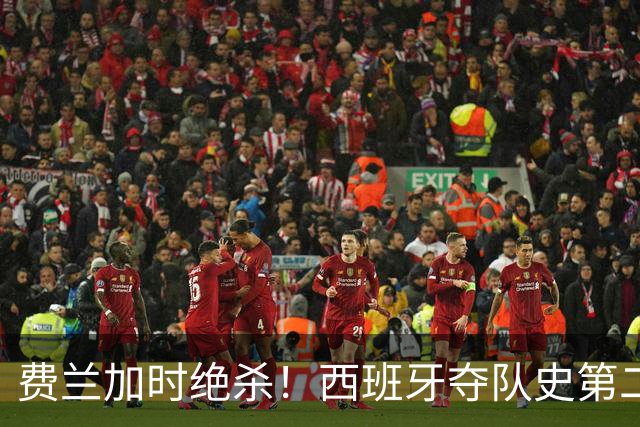 费兰加时绝杀！西班牙夺队史第二冠，阿根廷遗憾无缘卫冕