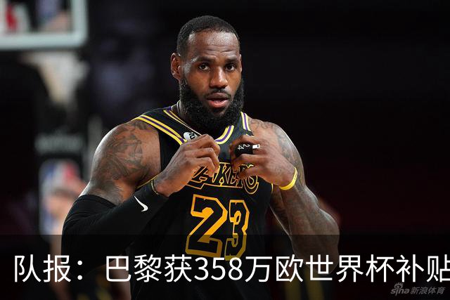 队报：巴黎获358万欧世界杯补贴，金额在俱乐部中仅次于曼城拜仁