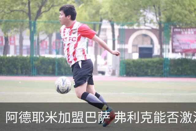 阿德耶米加盟巴萨 弗利克能否激活昔日德国快马？