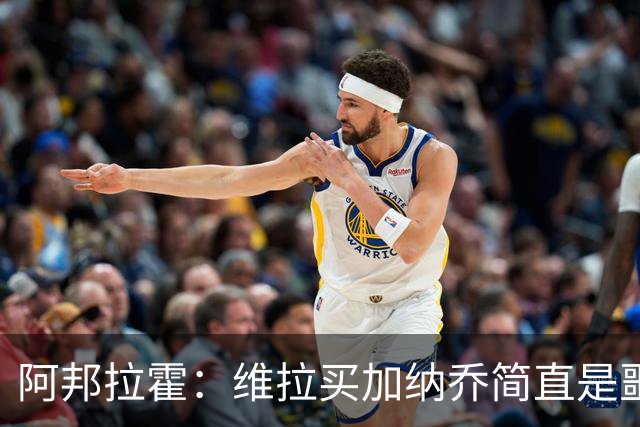 阿邦拉霍：维拉买加纳乔简直是噩梦，怎么看都是一步臭棋