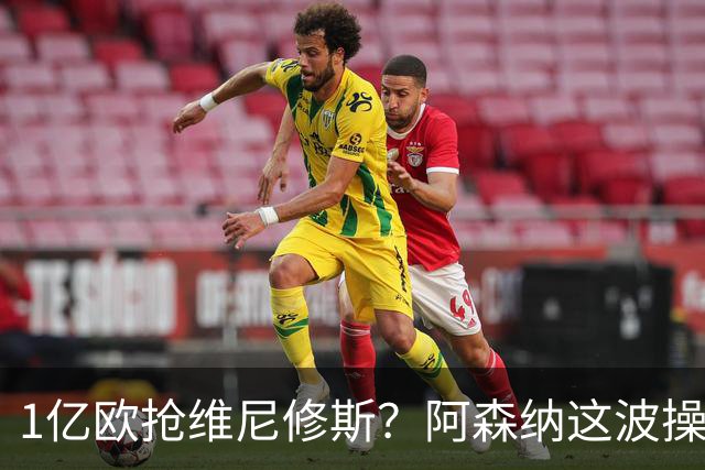 1亿欧抢维尼修斯？阿森纳这波操作，皇马彻底坐不住了
